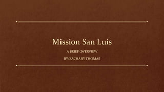 Mission San Luis
A BRIEF OVERVIEW
BY: ZACHARY THOMAS
 