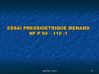 ESSAI PRESSIOETRIQUE MENARDESSAI PRESSIOETRIQUE MENARD
NF P 94 – 110 -1NF P 94 – 110 -1
GEOTEC - 2010GEOTEC - 2010 3737
 