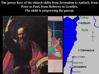The power base of the church shifts from Jerusalem to Antioch, from
Peter to Paul, from Hebrews to Gentiles.
The child is outgrowing the parent.
 