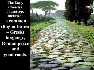 The Early
Church’s
advantages
included:
a common
(lingua franca
– Greek)
language,
Roman peace
and
good roads.
 