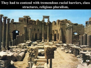 They had to contend with tremendous racial barriers, class
structures, religious pluralism,
 