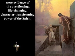 were evidence of
the overflowing,
life-changing,
character-transforming
power of the Spirit.
 