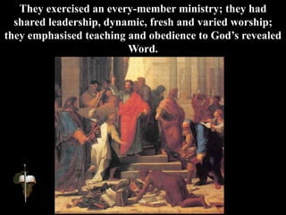 They exercised an every-member ministry; they had
shared leadership, dynamic, fresh and varied worship;
they emphasised teaching and obedience to God’s revealed
Word.
 