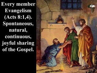 Every member
Evangelism
(Acts 8:1,4).
Spontaneous,
natural,
continuous,
joyful sharing
of the Gospel.
 
