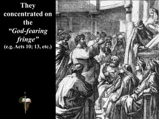 They
concentrated on
the
“God-fearing
fringe”
(e.g. Acts 10; 13, etc.)
 
