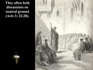 They often held
discussions on
neutral ground
(Acts 3; 22;28).
 