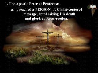a. preached a PERSON. A Christ-centered
message, emphasising His death
and glorious Resurrection.
1. The Apostle Peter at Pentecost:
 