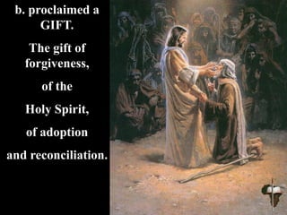 b. proclaimed a
GIFT.
The gift of
forgiveness,
of the
Holy Spirit,
of adoption
and reconciliation.
 