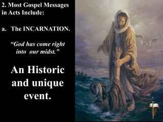 a. The INCARNATION.
“God has come right
into our midst.”
An Historic
and unique
event.
2. Most Gospel Messages
in Acts Include:
 