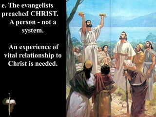 e. The evangelists
preached CHRIST.
A person - not a
system.
An experience of
vital relationship to
Christ is needed.
 