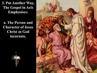 a. The Person and
Character of Jesus
Christ as God
incarnate.
3. Put Another Way,
The Gospel in Acts
Emphasises:
 