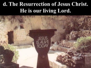 d. The Resurrection of Jesus Christ.
He is our living Lord.
 