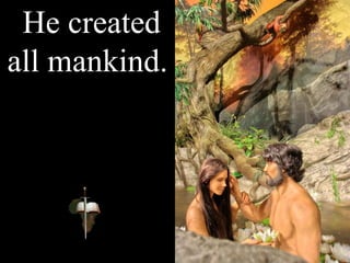 He created
all mankind.
 
