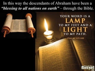 In this way the descendants of Abraham have been a
“blessing to all nations on earth” – through the Bible.
 