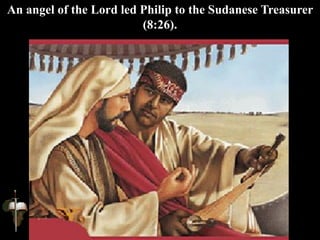 An angel of the Lord led Philip to the Sudanese Treasurer
(8:26).
 
