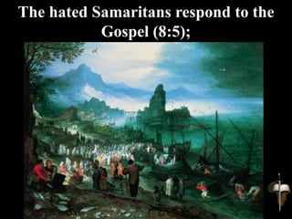 The hated Samaritans respond to the
Gospel (8:5);
 
