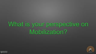 What is your perspective on
Mobilization?
 