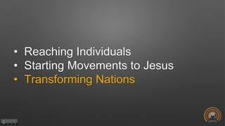 • Reaching Individuals
• Starting Movements to Jesus
• Transforming Nations
 