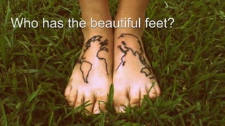 Who has the beautiful feet?
 
