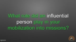 What role did an influential
person play in your
mobilization into missions?
 
