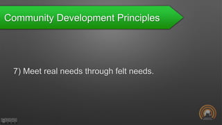 Community Development Principles
7) Meet real needs through felt needs.
 