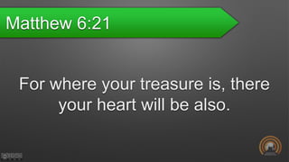 Matthew 6:21
For where your treasure is, there
your heart will be also.
 