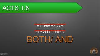 ACTS 1:8
EITHER/ OR
FIRST/ THEN
BOTH/ AND
 