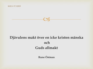 
Djävulens makt över en icke kristen mänska
och
Guds allmakt
Rune Östman
M.E.S. 17.3.2015
 