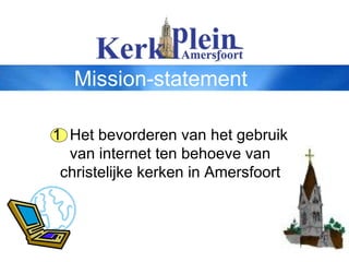 Mission-statement 1  Het bevorderen van het gebruik van internet ten behoeve van christelijke kerken in Amersfoort 