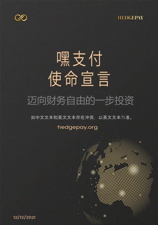 12/12/2021
嘿 支 付
使 命 宣 言
迈向财务自由的一步投资
hedgepay.org
如中文文本和英文文本存在冲突，以英文文本为准。
 