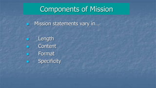 Components of Mission
 Mission statements vary in…
 Length
 Content
 Format
 Specificity
 