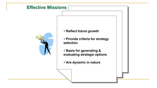 Reflect future growth
Provide criteria for strategy
selection
Basis for generating &
evaluating strategic options
Are dynamic in nature
Effective Missions
 
