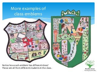 More examples of
class emblems

Notice how each emblem has different ideas?
These are all from different students in the class.

Monika Gruss
Teaching Authentically

 