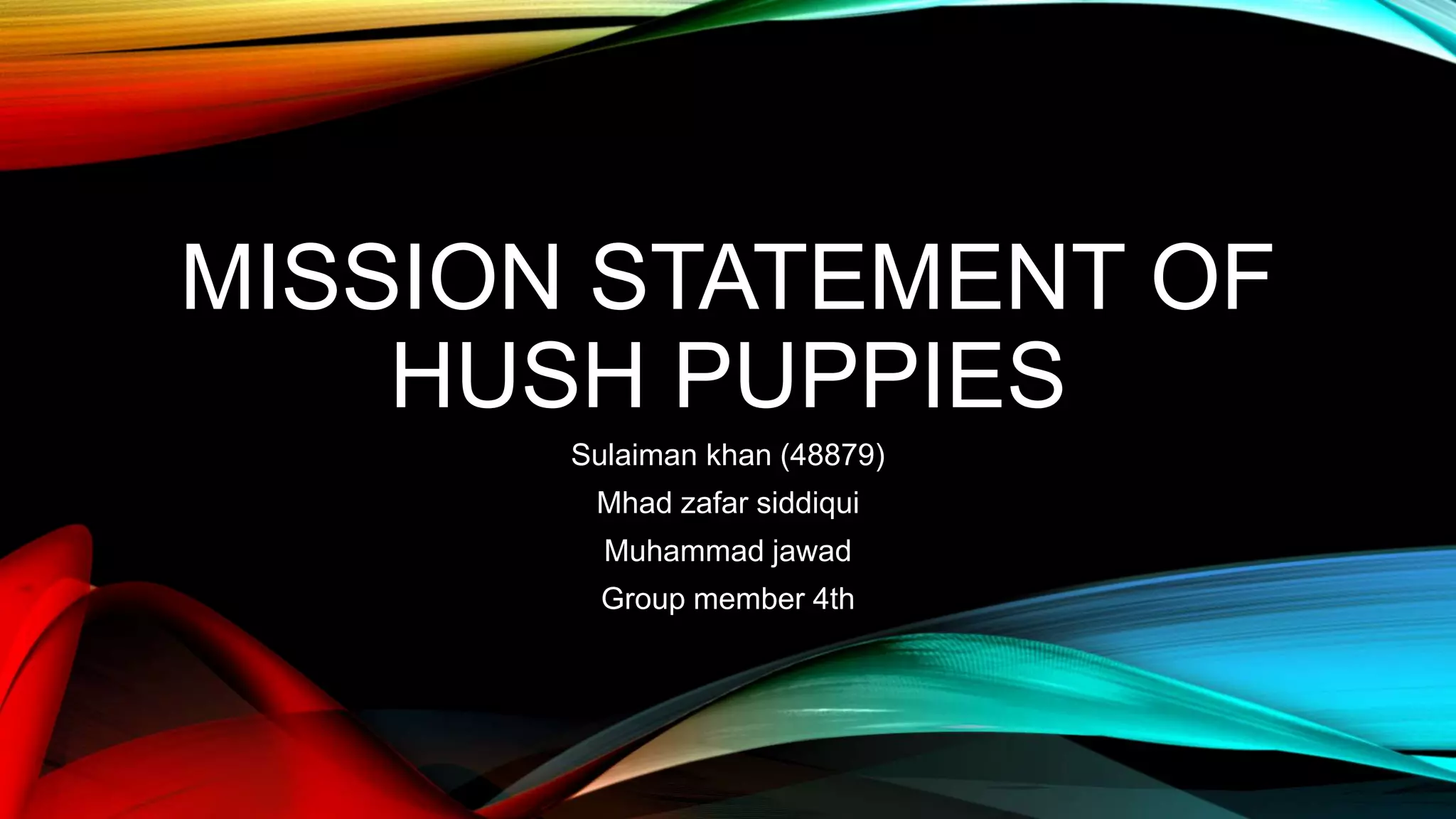 MISSION STATEMENT OF
HUSH PUPPIES
Sulaiman khan (48879)
Mhad zafar siddiqui
Muhammad jawad
Group member 4th