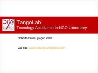 Perché un nuovo laboratorio? TangoLab Tecnology Assistance to NGO Laboratory Roberto Polillo, giugno 2009 Lab site:  www.labtango.wordpress.com   