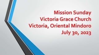Mission Sunday
Victoria Grace Church
Victoria, Oriental Mindoro
July 30, 2023
 
