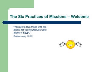 The Six Practices of Missions – Welcome
"You are to love those who are
aliens, for you yourselves were
aliens in Egypt."
Deuteronomy 10:19
 