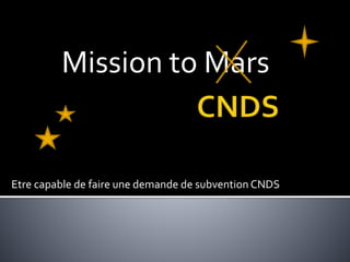 Etre capable de faire une demande de subvention CNDS
Mission to Mars
 