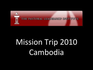 Mission Trip 2010
Cambodia
 
