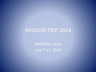 MISSION TRIP 2014
AMEN/St. Louis
July 7-11, 2014
 