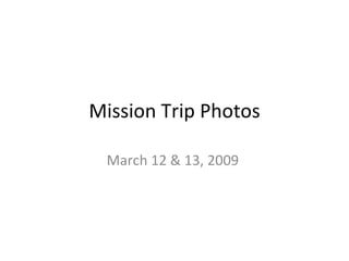 Mission Trip Photos

  March 12 & 13, 2009
 