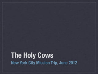 The Holy Cows
New York City Mission Trip, June 2012
 