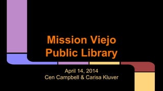Mission Viejo
Public Library
April 14, 2014
Cen Campbell & Carisa Kluver
 