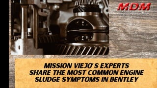 MISSION VIEJO’S EXPERTS
SHARE THE MOST COMMON ENGINE
SLUDGE SYMPTOMS IN BENTLEY
 