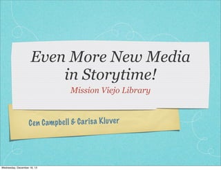 Even More New Media
in Storytime!
Mission Viejo Library

C en C am pb el l & C a ri sa K lu ve r

Wednesday, December 18, 13

 