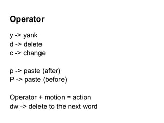 Operator
y -> yank
d -> delete
c -> change

p -> paste (after)
P -> paste (before)

Operator + motion = action
dw -> delete to the next word
 