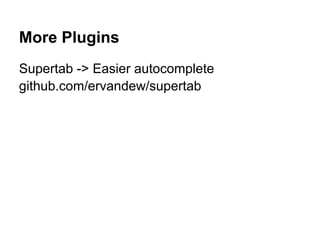 More Plugins
Supertab -> Easier autocomplete
github.com/ervandew/supertab
 