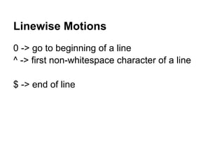 Linewise Motions
0 -> go to beginning of a line
^ -> first non-whitespace character of a line

$ -> end of line
 
