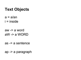 Text Objects
a = a/an
i = inside

aw -> a word
aW -> a WORD

as -> a sentence

ap -> a paragraph
 