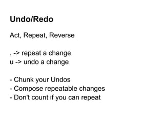 Undo/Redo
Act, Repeat, Reverse

. -> repeat a change
u -> undo a change

- Chunk your Undos
- Compose repeatable changes
- Don't count if you can repeat
 